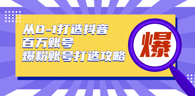 从0-1打造抖音百万账号-爆粉账号打造攻略-希音出海