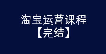 淘宝运营课程 从入门到精通玩转淘宝【完结-高清无水印】-希音出海
