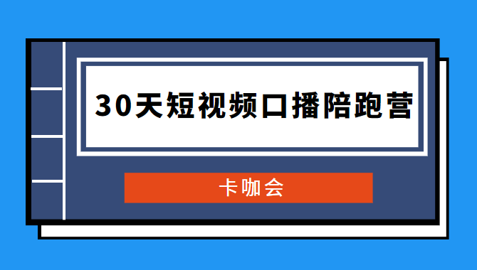 卡咖会《30天短视频口播陪跑营》价值900元-希音出海