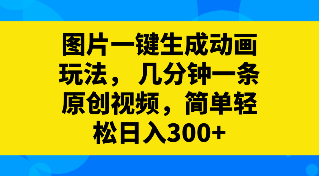731.图片一键生成动画玩法， 几分钟一条原创视频，简单轻松日入300+-希音出海