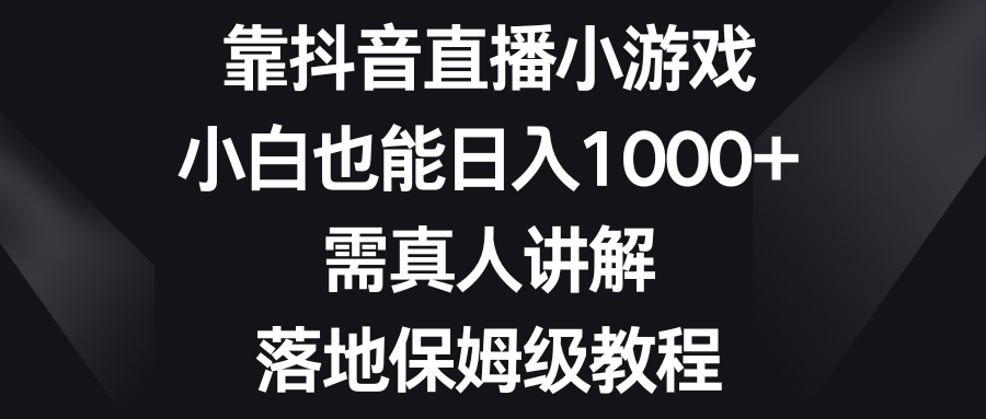794.靠抖音直播小游戏，小白也能日入1000+，需真人讲解，落地保姆级教程-希音出海