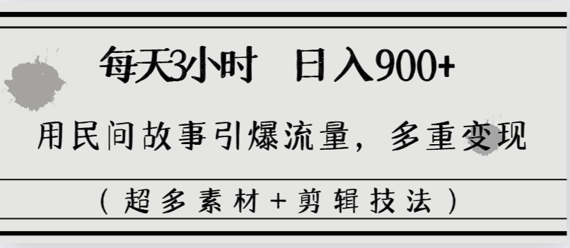828.每天三小时日入900+，用民间故事引爆流量，多重变现（超多素材+剪辑技法）-希音出海